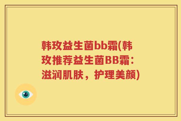 韩玫益生菌bb霜(韩玫推荐益生菌BB霜：滋润肌肤，护理美颜)