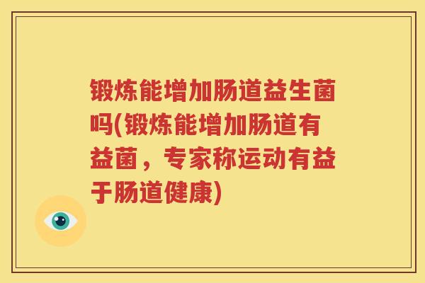 锻炼能增加肠道益生菌吗(锻炼能增加肠道有益菌，专家称运动有益于肠道健康)