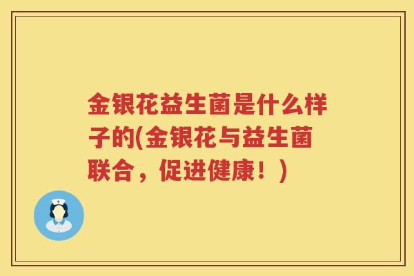 金银花益生菌是什么样子的(金银花与益生菌联合，促进健康！)