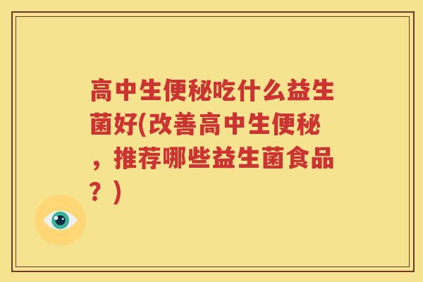 高中生便秘吃什么益生菌好(改善高中生便秘，推荐哪些益生菌食品？)