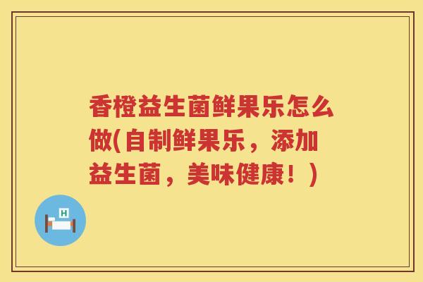 香橙益生菌鲜果乐怎么做(自制鲜果乐，添加益生菌，美味健康！)