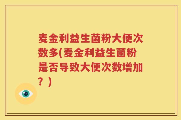 麦金利益生菌粉大便次数多(麦金利益生菌粉是否导致大便次数增加？)