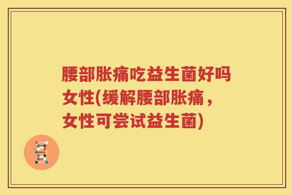 腰部胀痛吃益生菌好吗女性(缓解腰部胀痛，女性可尝试益生菌)
