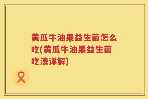 黄瓜牛油果益生菌怎么吃(黄瓜牛油果益生菌吃法详解)