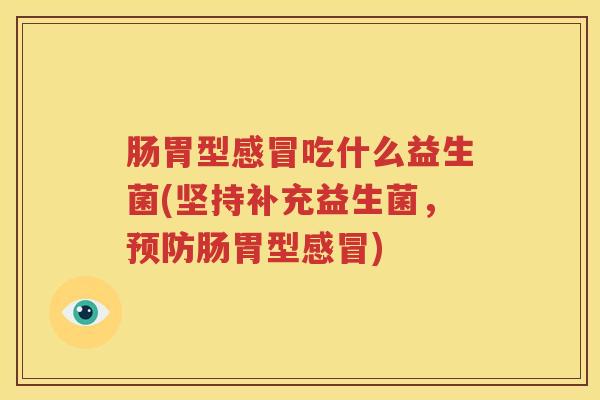 肠胃型感冒吃什么益生菌(坚持补充益生菌，预防肠胃型感冒)