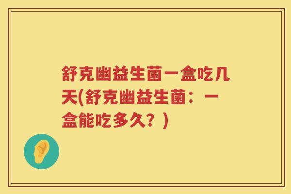舒克幽益生菌一盒吃几天(舒克幽益生菌：一盒能吃多久？)