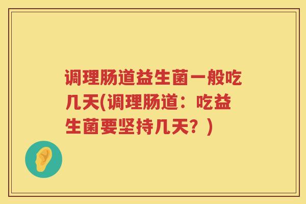调理肠道益生菌一般吃几天(调理肠道：吃益生菌要坚持几天？)