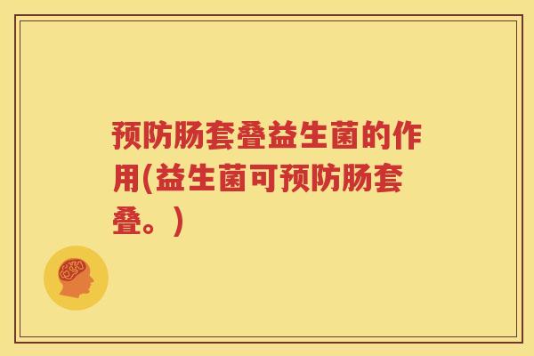 预防肠套叠益生菌的作用(益生菌可预防肠套叠。)