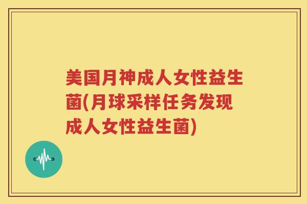 美国月神成人女性益生菌(月球采样任务发现成人女性益生菌)