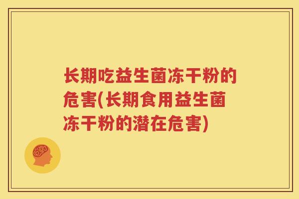 长期吃益生菌冻干粉的危害(长期食用益生菌冻干粉的潜在危害)