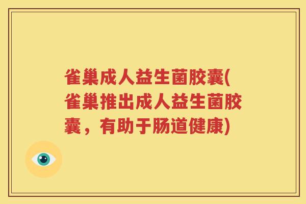 雀巢成人益生菌胶囊(雀巢推出成人益生菌胶囊，有助于肠道健康)