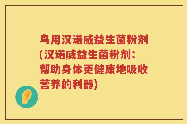 鸟用汉诺威益生菌粉剂(汉诺威益生菌粉剂：帮助身体更健康地吸收营养的利器)