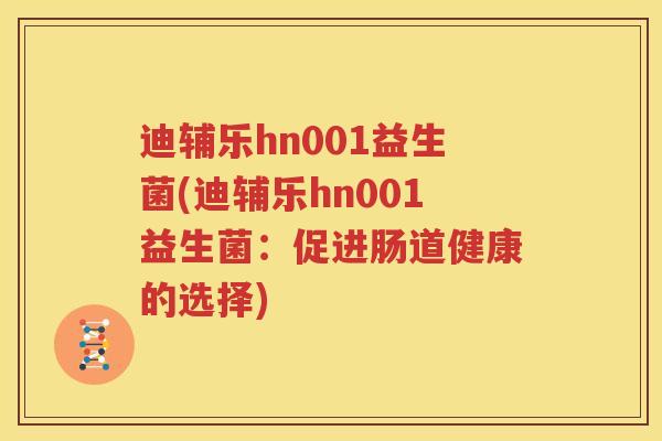 迪辅乐hn001益生菌(迪辅乐hn001益生菌：促进肠道健康的选择)