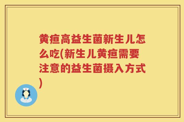 黄疸高益生菌新生儿怎么吃(新生儿黄疸需要注意的益生菌摄入方式)