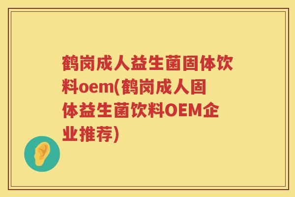 鹤岗成人益生菌固体饮料oem(鹤岗成人固体益生菌饮料OEM企业推荐)