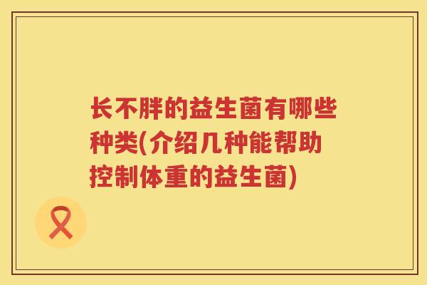 长不胖的益生菌有哪些种类(介绍几种能帮助控制体重的益生菌)