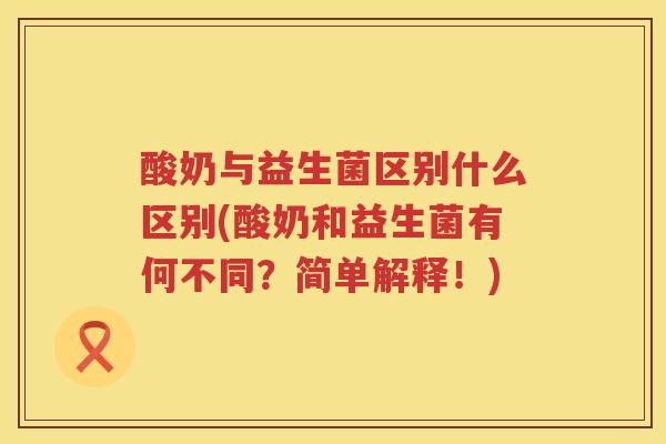 酸奶与益生菌区别什么区别(酸奶和益生菌有何不同？简单解释！)