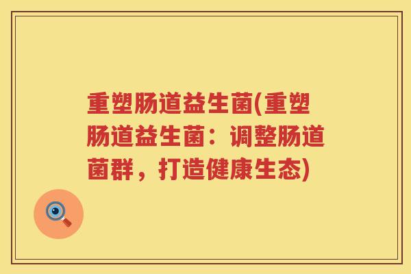 重塑肠道益生菌(重塑肠道益生菌：调整肠道菌群，打造健康生态)