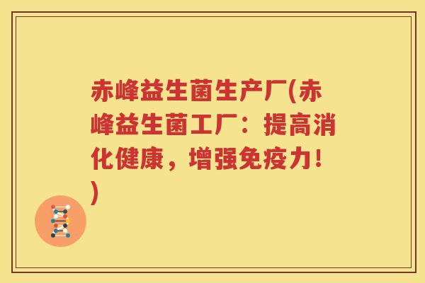 赤峰益生菌生产厂(赤峰益生菌工厂：提高消化健康，增强免疫力！)