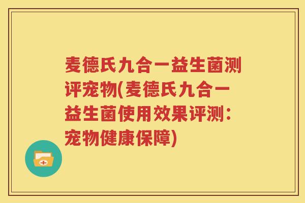 麦德氏九合一益生菌测评宠物(麦德氏九合一益生菌使用效果评测：宠物健康保障)