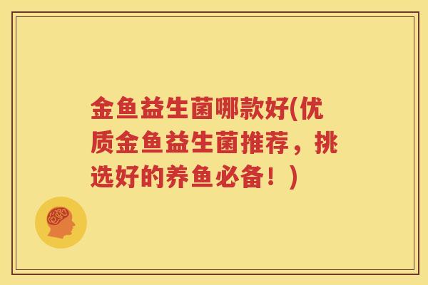 金鱼益生菌哪款好(优质金鱼益生菌推荐，挑选好的养鱼必备！)