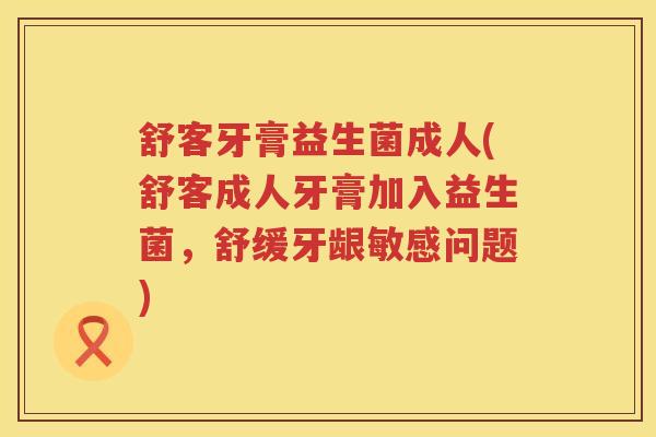 舒客牙膏益生菌成人(舒客成人牙膏加入益生菌，舒缓牙龈敏感问题)
