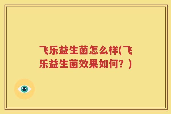 飞乐益生菌怎么样(飞乐益生菌效果如何？)