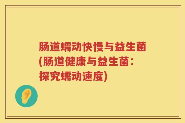 肠道蠕动快慢与益生菌(肠道健康与益生菌：探究蠕动速度)