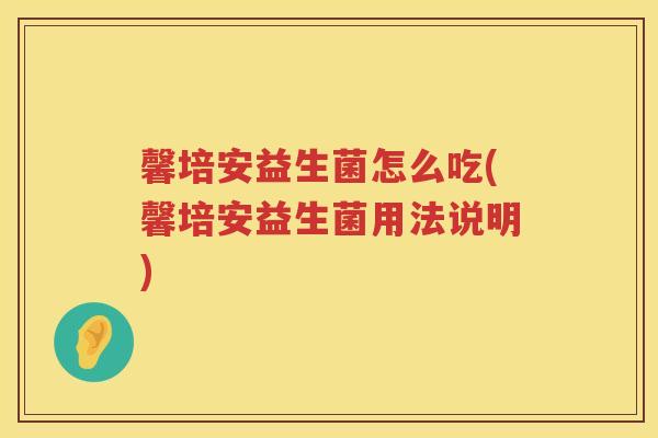 馨培安益生菌怎么吃(馨培安益生菌用法说明)