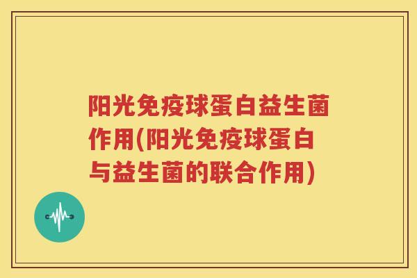 阳光免疫球蛋白益生菌作用(阳光免疫球蛋白与益生菌的联合作用)