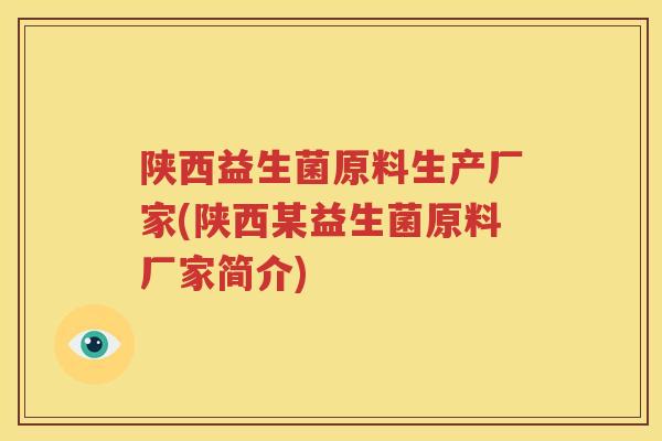 陕西益生菌原料生产厂家(陕西某益生菌原料厂家简介)