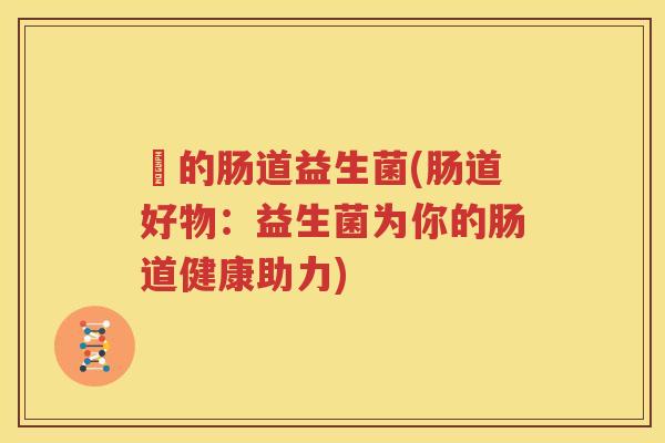 馿的肠道益生菌(肠道好物：益生菌为你的肠道健康助力)