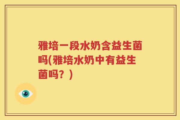 雅培一段水奶含益生菌吗(雅培水奶中有益生菌吗？)