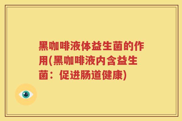黑咖啡液体益生菌的作用(黑咖啡液内含益生菌：促进肠道健康)