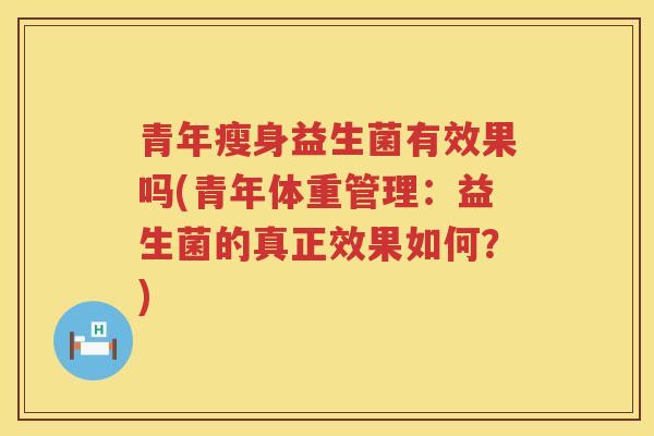 青年瘦身益生菌有效果吗(青年体重管理：益生菌的真正效果如何？)
