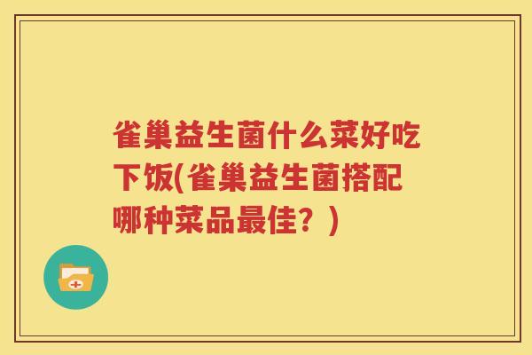 雀巢益生菌什么菜好吃下饭(雀巢益生菌搭配哪种菜品最佳？)