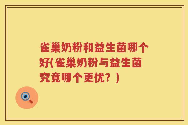 雀巢奶粉和益生菌哪个好(雀巢奶粉与益生菌究竟哪个更优？)