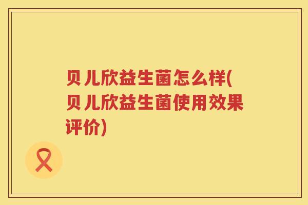 贝儿欣益生菌怎么样(贝儿欣益生菌使用效果评价)