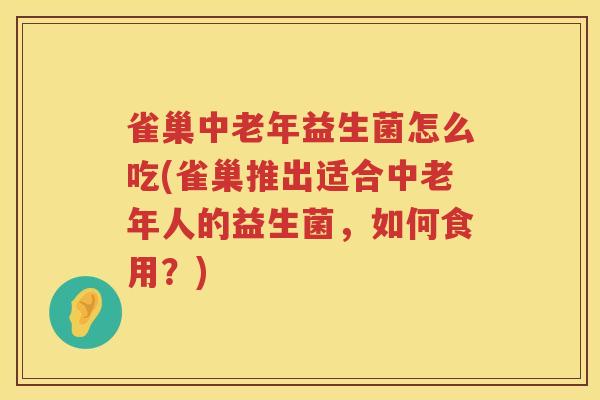 雀巢中老年益生菌怎么吃(雀巢推出适合中老年人的益生菌，如何食用？)