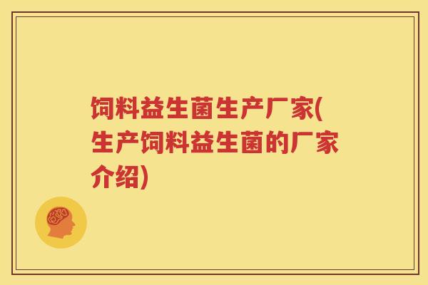 饲料益生菌生产厂家(生产饲料益生菌的厂家介绍)