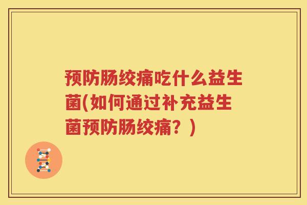 预防肠绞痛吃什么益生菌(如何通过补充益生菌预防肠绞痛？)