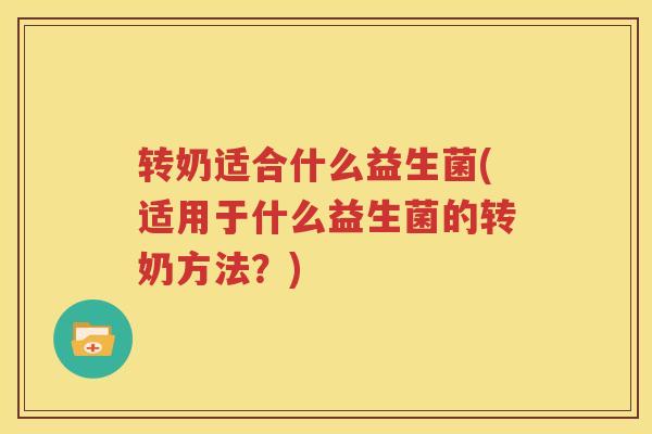 转奶适合什么益生菌(适用于什么益生菌的转奶方法？)
