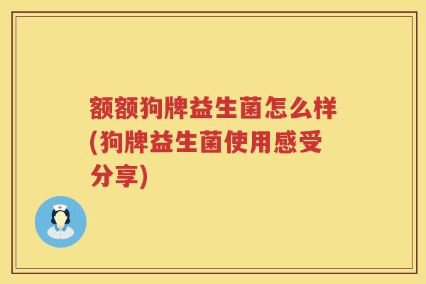 额额狗牌益生菌怎么样(狗牌益生菌使用感受分享)