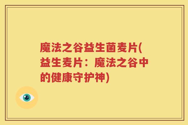 魔法之谷益生菌麦片(益生麦片：魔法之谷中的健康守护神)