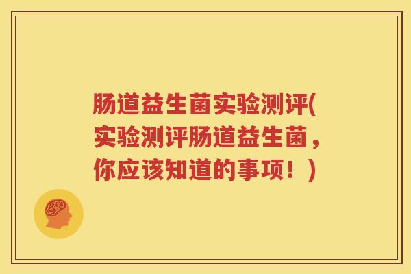 肠道益生菌实验测评(实验测评肠道益生菌，你应该知道的事项！)
