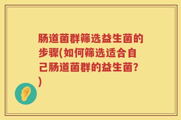 肠道菌群筛选益生菌的步骤(如何筛选适合自己肠道菌群的益生菌？)