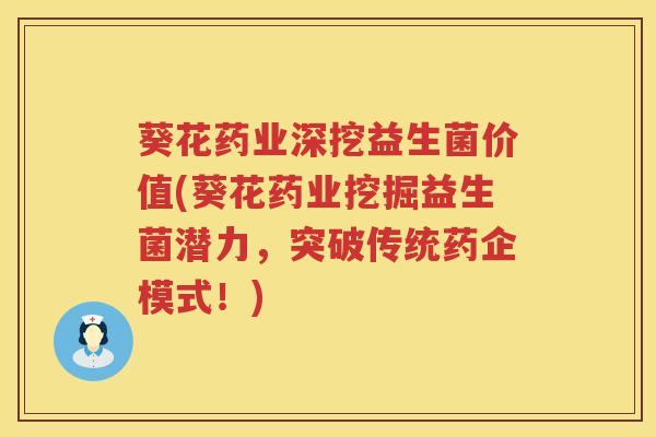 葵花药业深挖益生菌价值(葵花药业挖掘益生菌潜力，突破传统药企模式！)