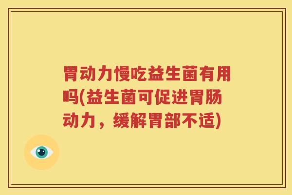 胃动力慢吃益生菌有用吗(益生菌可促进胃肠动力，缓解胃部不适)