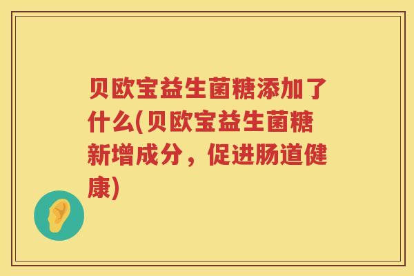 贝欧宝益生菌糖添加了什么(贝欧宝益生菌糖新增成分，促进肠道健康)