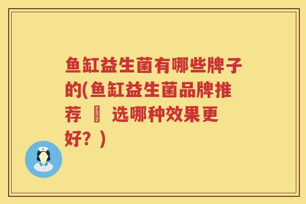 鱼缸益生菌有哪些牌子的(鱼缸益生菌品牌推荐 – 选哪种效果更好？)